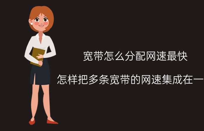 宽带怎么分配网速最快 怎样把多条宽带的网速集成在一起？